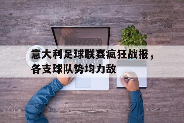 关于意大利足球联赛疯狂战报，各支球队势均力敌的信息